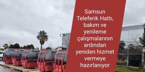 Samsun Teleferik Hattı, bakım ve yenileme çalışmalarının ardından yeniden hizmet vermeye hazırlanıyor